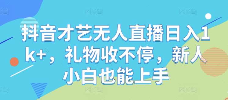 抖音才艺无人直播日入1k+，礼物收不停，新人小白也能上手【揭秘】-哔搭谋事网-原创客谋事网