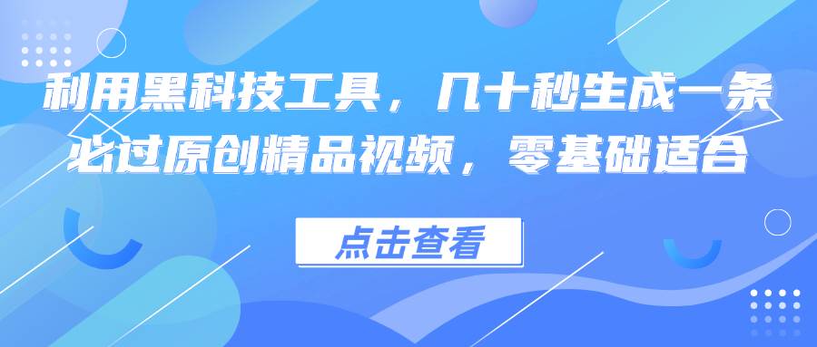 （12764期）利用黑科技工具，几十秒生成一条必过原创精品视频，零基础适合-哔搭谋事网-原创客谋事网