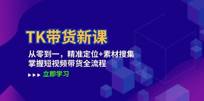 TK带货新课：从零到一，精准定位+素材搜集 掌握短视频带货全流程-哔搭谋事网-原创客谋事网