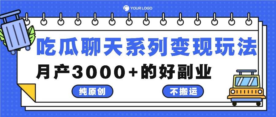 吃瓜聊天系列变现玩法，纯原创不搬运，月产3000+的好副业-哔搭谋事网-原创客谋事网