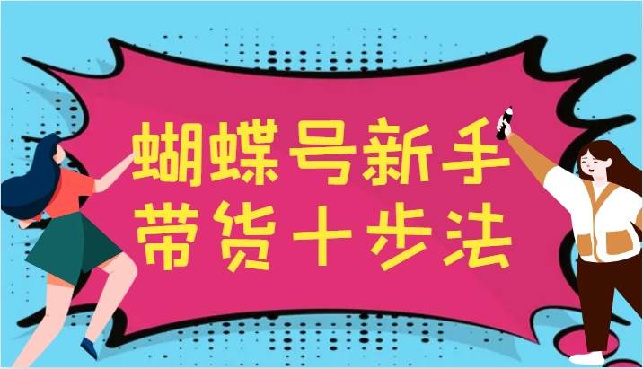 蝴蝶号新手带货十步法，建立自己的玩法体系，跟随平台变化不断更迭-哔搭谋事网-原创客谋事网