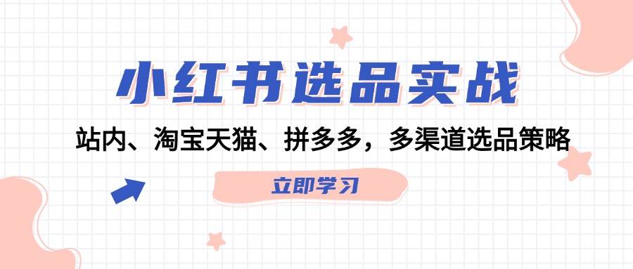 小红书选品实战：站内、淘宝天猫、拼多多，多渠道选品策略-哔搭谋事网-原创客谋事网