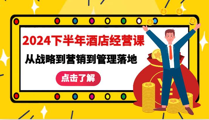 2024下半年酒店经营课-从战略到营销到管理落地的全套课程-哔搭谋事网-原创客谋事网