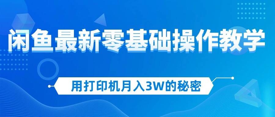 （12568期）用打印机月入3W的秘密，闲鱼最新零基础操作教学，新手当天上手，赚钱如…-哔搭谋事网-原创客谋事网