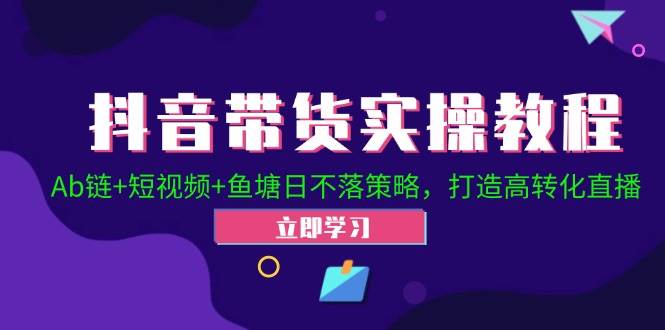 （12543期）抖音带货实操教程！Ab链+短视频+鱼塘日不落策略，打造高转化直播-哔搭谋事网-原创客谋事网