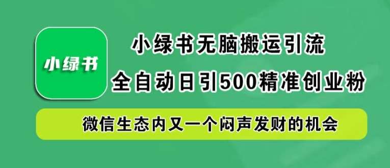 小绿书无脑搬运引流，全自动日引500精准创业粉，微信生态内又一个闷声发财的机会【揭秘】-哔搭谋事网-原创客谋事网