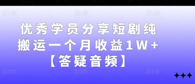 优秀学员分享短剧纯搬运一个月收益1W+【答疑音频】-哔搭谋事网-原创客谋事网