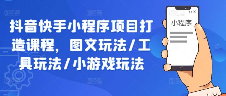 抖音快手小程序项目打造课程，图文玩法/工具玩法/小游戏玩法-哔搭谋事网-原创客谋事网