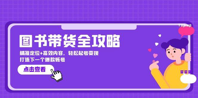 图书带货全攻略：精准定位+高效内容，轻松起号变现 打造下一个爆款账号-哔搭谋事网-原创客谋事网