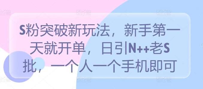 S粉突破新玩法，新手第一天就开单，日引N++老S批，一个人一个手机即可【揭秘】-哔搭谋事网-原创客谋事网