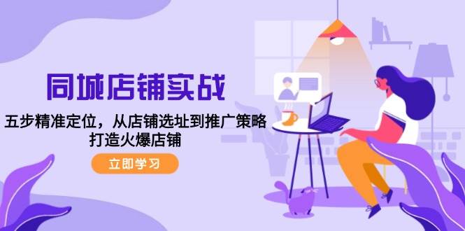 （12623期）同城店铺实战：五步精准定位，从店铺选址到推广策略，打造火爆店铺-哔搭谋事网-原创客谋事网