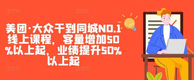 美团·大众干到同城NO.1线上课程，客量增加50%以上起，业绩提升50%以上起-哔搭谋事网-原创客谋事网