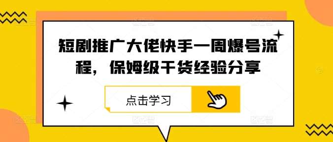 短剧推广大佬快手一周爆号流程，保姆级干货经验分享-哔搭谋事网-原创客谋事网