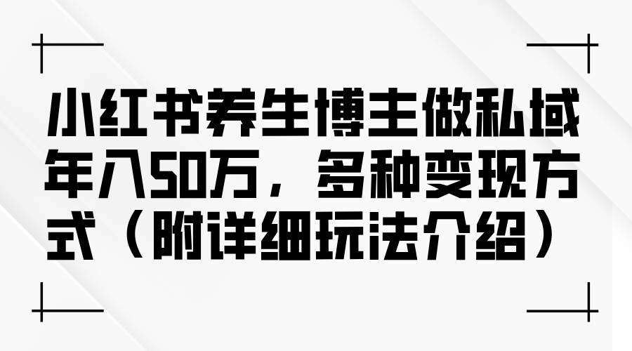 （12619期）小红书养生博主做私域年入50万，多种变现方式（附详细玩法介绍）-哔搭谋事网-原创客谋事网