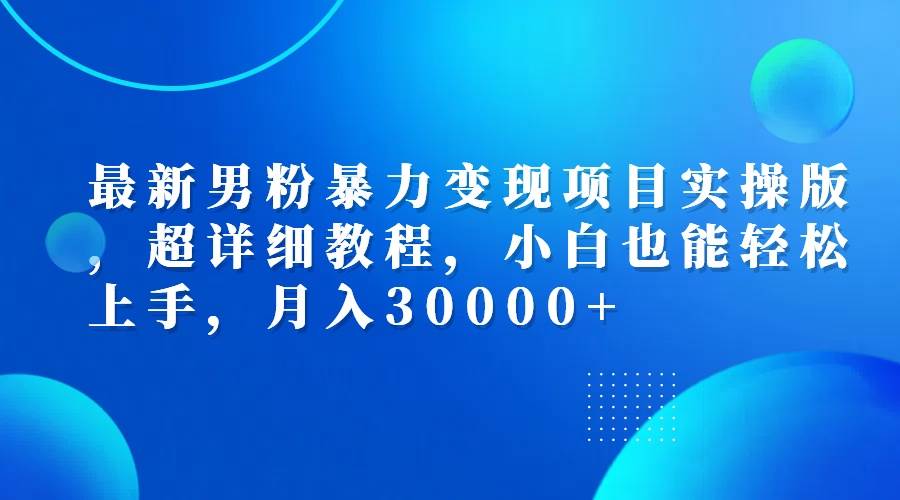 （12661期）最新男粉暴力变现项目实操版，超详细教程，小白也能轻松上手，月入30000+-哔搭谋事网-原创客谋事网