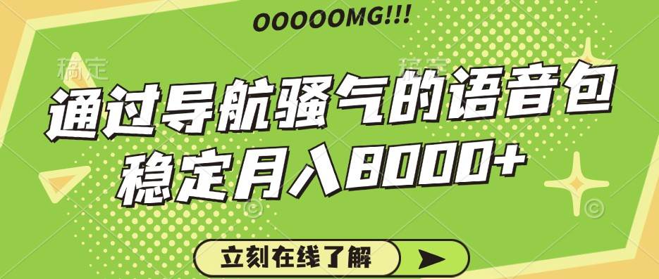 骚气的导航语音包，自用的同时还可以作为项目操作，月入8000+-哔搭谋事网-原创客谋事网