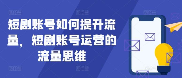 短剧账号如何提升流量，短剧账号运营的流量思维-哔搭谋事网-原创客谋事网