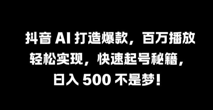 抖音 AI 打造爆款，百万播放轻松实现，快速起号秘籍【揭秘】-哔搭谋事网-原创客谋事网