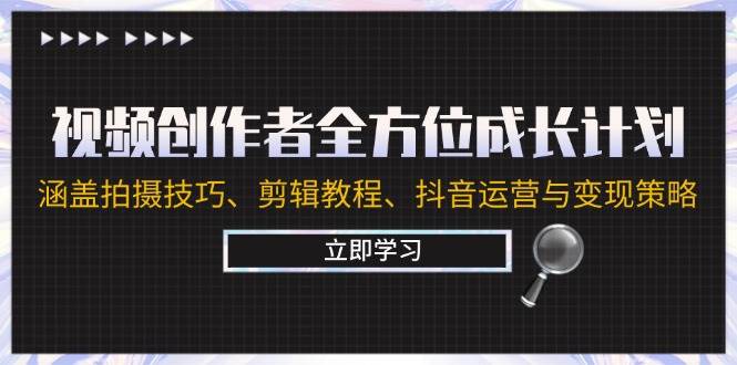 （12704期）视频创作者全方位成长计划：涵盖拍摄技巧、剪辑教程、抖音运营与变现策略-哔搭谋事网-原创客谋事网