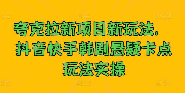 夸克拉新项目新玩法， 抖音快手韩剧悬疑卡点玩法实操-哔搭谋事网-原创客谋事网