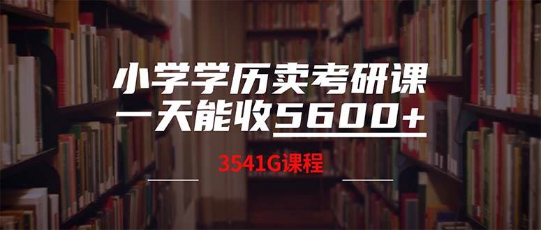 （12556期）小学学历卖考研课程，一天收5600（附3580G考研合集）-哔搭谋事网-原创客谋事网