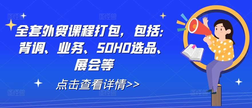 全套外贸课程打包，包括：背调、业务、SOHO选品、展会等-哔搭谋事网-原创客谋事网