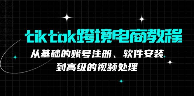 （12782期）tiktok跨境电商教程：从基础的账号注册、软件安装，到高级的视频处理-哔搭谋事网-原创客谋事网