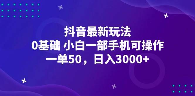 （12708期）抖音最新玩法，一单50，0基础 小白一部手机可操作，日入3000+-哔搭谋事网-原创客谋事网