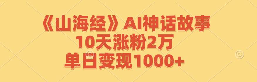 《山海经》AI神话故事，10天涨粉2万，单日变现1000+-哔搭谋事网-原创客谋事网