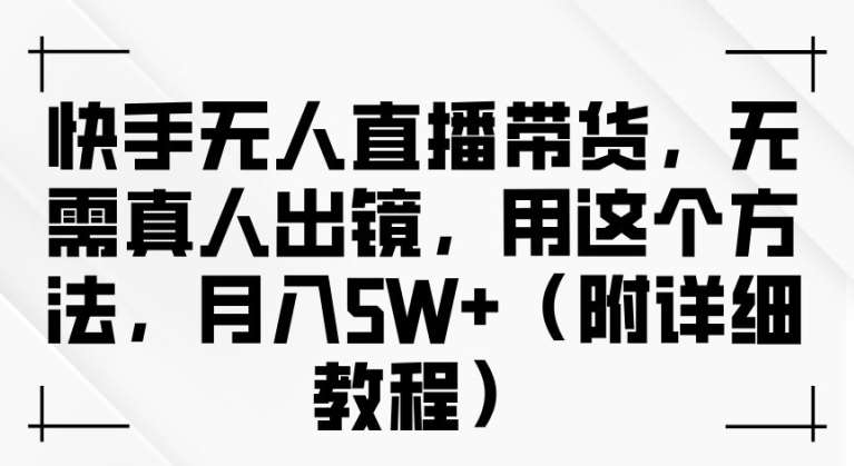 快手无人直播带货，无需真人出镜，用这个方法，月入过万(附详细教程)【揭秘】-哔搭谋事网-原创客谋事网