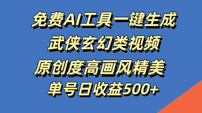 免费AI工具一键生成武侠玄幻类视频，原创度高画风精美，单号日收益几张【揭秘】-哔搭谋事网-原创客谋事网