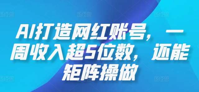 AI打造网红账号，一周收入超5位数，还能矩阵操做-哔搭谋事网-原创客谋事网