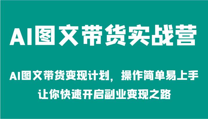 AI图文带货实战营-AI图文带货变现计划，操作简单易上手，让你快速开启副业变现之路-哔搭谋事网-原创客谋事网