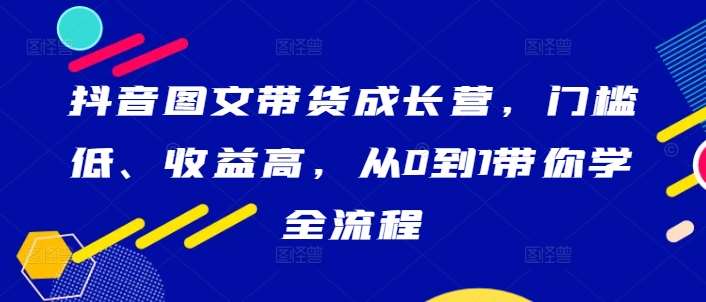 抖音图文带货成长营，门槛低、收益高，从0到1带你学全流程-哔搭谋事网-原创客谋事网