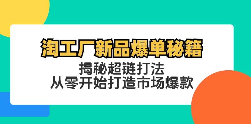 （12600期）淘工厂新品爆单秘籍：揭秘超链打法，从零开始打造市场爆款-哔搭谋事网-原创客谋事网