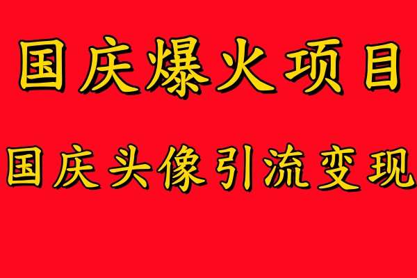 国庆爆火风口项目——国庆头像引流变现，零门槛高收益，小白也能起飞【揭秘】-哔搭谋事网-原创客谋事网