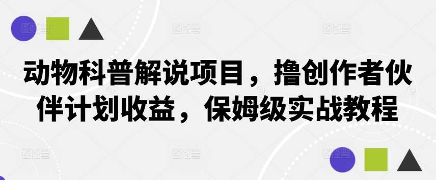 动物科普解说项目，撸创作者伙伴计划收益，保姆级实战教程-哔搭谋事网-原创客谋事网