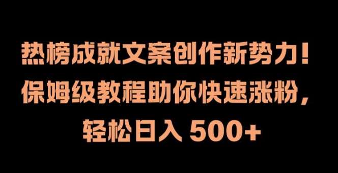 热榜成就文案创作新势力，保姆级教程助你快速涨粉，轻松日入 500+【揭秘】-哔搭谋事网-原创客谋事网