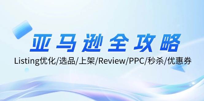 （12416期）亚马逊全攻略：Listing优化/选品/上架/Review/PPC/秒杀/优惠券/无水印课-哔搭谋事网-原创客谋事网