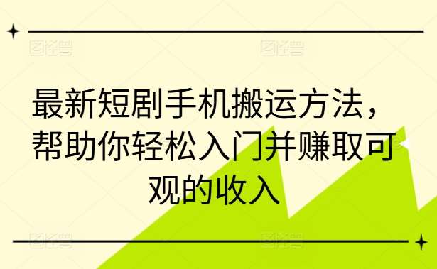 最新短剧手机搬运方法，帮助你轻松入门并赚取可观的收入-哔搭谋事网-原创客谋事网