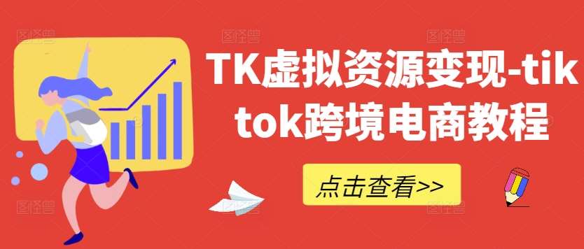 TK虚拟资源变现-tiktok跨境电商教程-哔搭谋事网-原创客谋事网