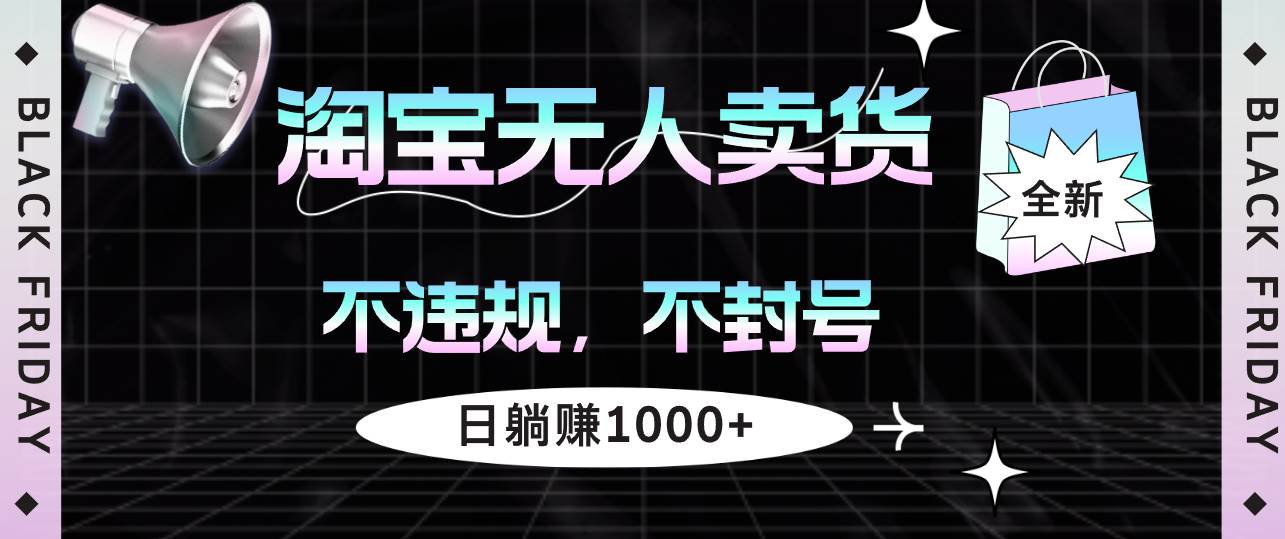 （12780期）淘宝无人卖货4，不违规不封号，简单无脑，日躺赚1000+-哔搭谋事网-原创客谋事网