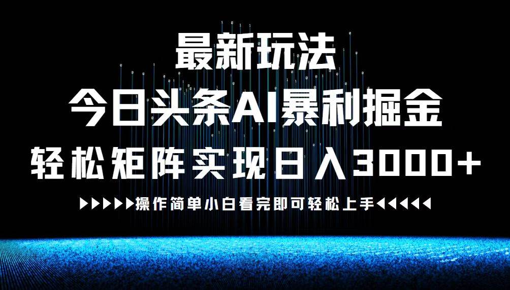 （12678期）最新今日头条AI暴利掘金玩法，轻松矩阵日入3000+-哔搭谋事网-原创客谋事网