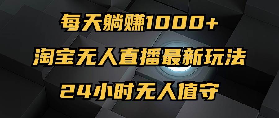 （12746期）最新淘宝无人直播玩法，每天躺赚1000+，24小时无人值守，不违规不封号-哔搭谋事网-原创客谋事网