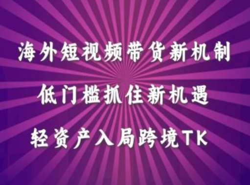 海外短视频Tiktok带货新机制，低门槛抓住新机遇，轻资产入局跨境TK-哔搭谋事网-原创客谋事网