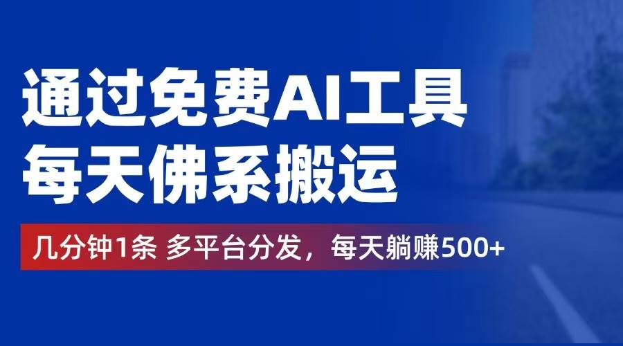 （12532期）通过免费AI工具，每天佛系搬运。几分钟1条多平台分发，每天躺赚500+-哔搭谋事网-原创客谋事网