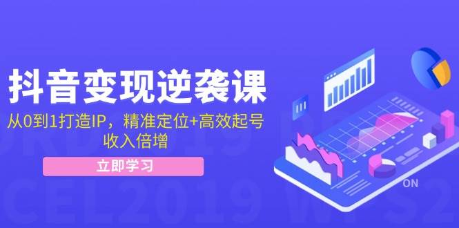 抖音变现逆袭课：从0到1打造IP，精准定位+高效起号，收入倍增-哔搭谋事网-原创客谋事网