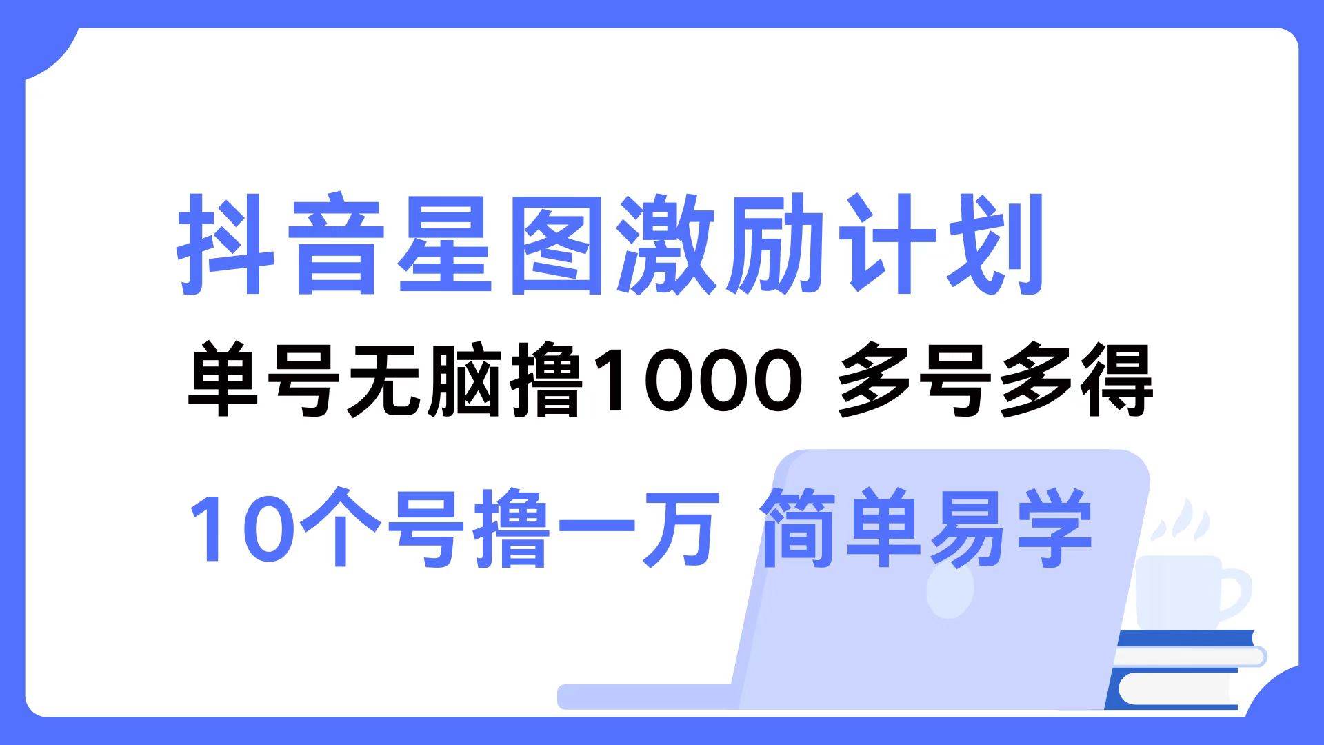 （12787期）抖音星图激励计划 单号可撸1000  2个号2000  多号多得 简单易学-哔搭谋事网-原创客谋事网