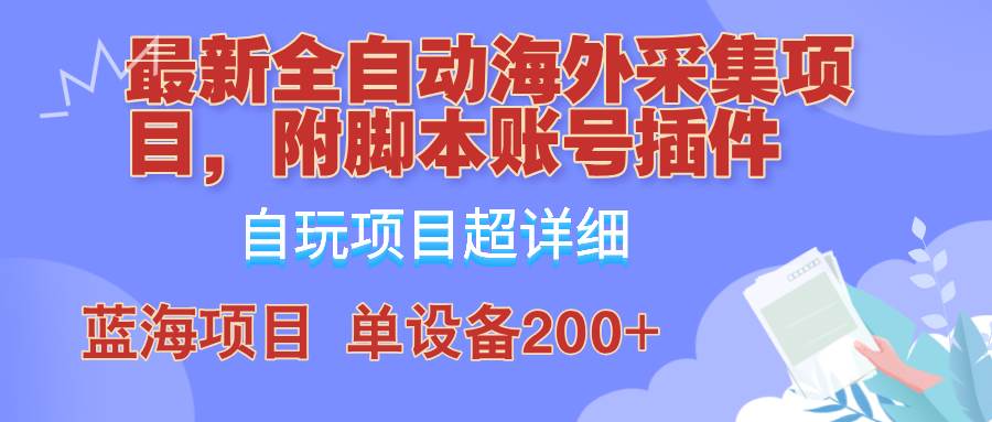 （12646期）全自动海外采集项目，带脚本账号插件教学，号称单日200+-哔搭谋事网-原创客谋事网