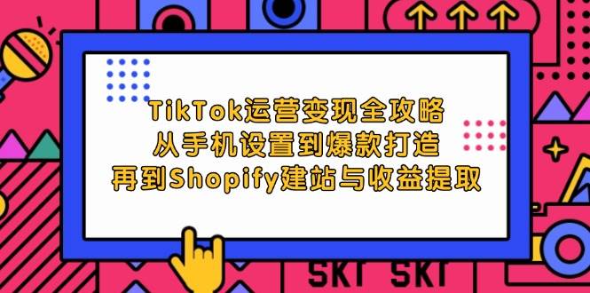 （12622期）TikTok运营变现全攻略：从手机设置到爆款打造，再到Shopify建站与收益提取-哔搭谋事网-原创客谋事网